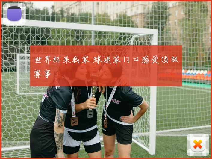 世界杯来我家 球迷家门口感受顶级赛事