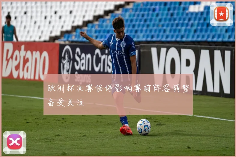 欧洲杯决赛伤停影响赛前阵容调整备受关注