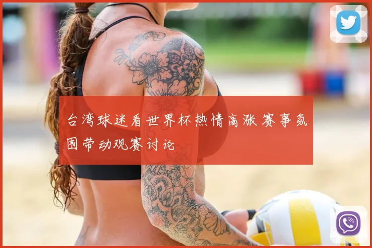 台湾球迷看世界杯热情高涨 赛事氛围带动观赛讨论