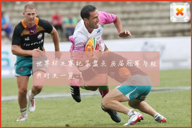 世界杯决赛纪录盘点 历届冠军与经典对决一览_1