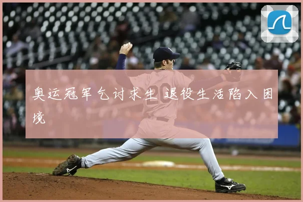 奥运冠军乞讨求生 退役生活陷入困境