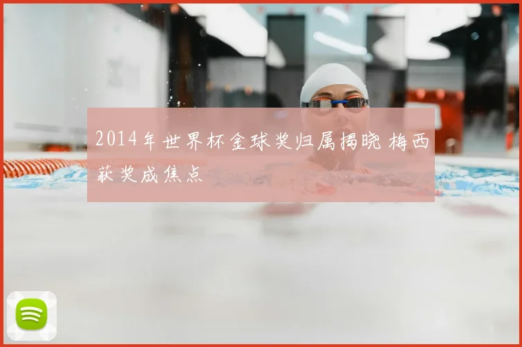 2014年世界杯金球奖归属揭晓 梅西获奖成焦点