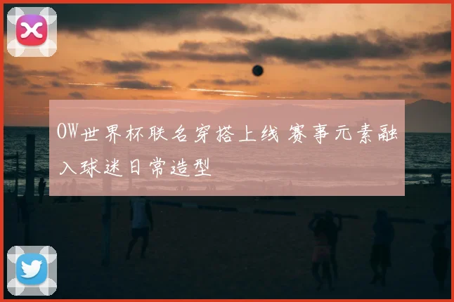 OW世界杯联名穿搭上线 赛事元素融入球迷日常造型