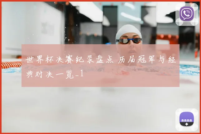 世界杯决赛纪录盘点 历届冠军与经典对决一览_1