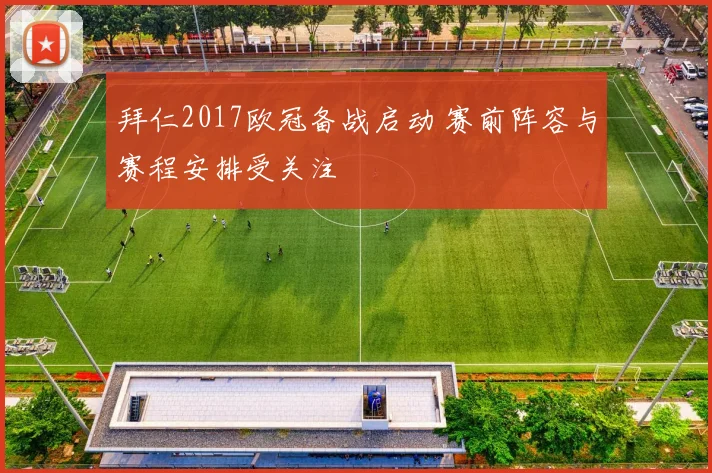 拜仁2017欧冠备战启动 赛前阵容与赛程安排受关注