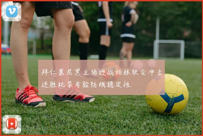 拜仁慕尼黑主场迎战柏林联合冲击连胜纪录考验防线稳定性