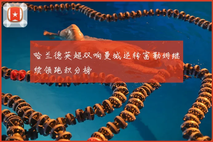 哈兰德英超双响曼城逆转富勒姆继续领跑积分榜